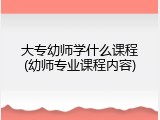 大专幼师学什么课程(幼师专业课程内容)