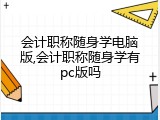 会计职称随身学电脑版,会计职称随身学有pc版吗