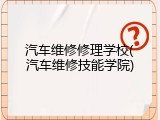 汽车维修修理学校(汽车维修技能学院)