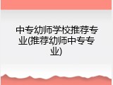 中专幼师学校推荐专业(推荐幼师中专专业)