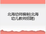 北海幼师编制(北海幼儿教师招聘)
