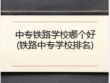 中专铁路学校哪个好(铁路中专学校排名)