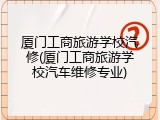 厦门工商旅游学校汽修(厦门工商旅游学校汽车维修专业)