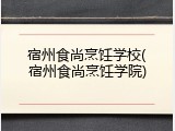 宿州食尚烹饪学校(宿州食尚烹饪学院)