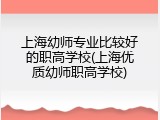 上海幼师专业比较好的职高学校(上海优质幼师职高学校)