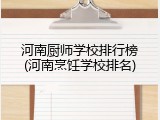 河南厨师学校排行榜(河南烹饪学校排名)