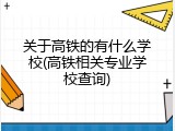 关于高铁的有什么学校(高铁相关专业学校查询)
