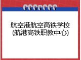 航空港航空高铁学校(航港高铁职教中心)