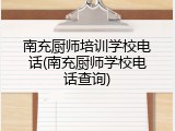 南充厨师培训学校电话(南充厨师学校电话查询)