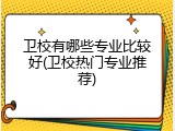 卫校有哪些专业比较好(卫校热门专业推荐)