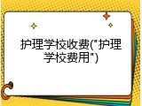 护理学校收费("护理学校费用")