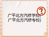 广平北方汽修学校(广平北方汽修专校)