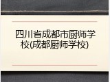 四川省成都市厨师学校(成都厨师学校)