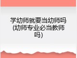 学幼师就要当幼师吗(幼师专业必当教师吗）