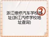 浙江维修汽车学校地址(浙江汽修学校地址查询)