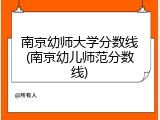南京幼师大学分数线(南京幼儿师范分数线)