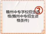赣州中专学校招生资格(赣州中专招生资格条件)