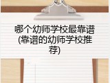 哪个幼师学校最靠谱(靠谱的幼师学校推荐)