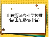 山东厨师专业学校排名(山东厨校排名)