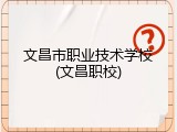 文昌市职业技术学校(文昌职校)