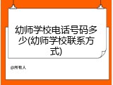 幼师学校电话号码多少(幼师学校联系方式)
