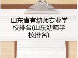 山东省有幼师专业学校排名(山东幼师学校排名)