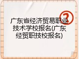 广东省经济贸易职业技术学校报名(广东经贸职技校报名)