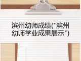 滨州幼师成绩("滨州幼师学业成果展示")
