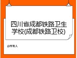 四川省成都铁路卫生学校(成都铁路卫校)