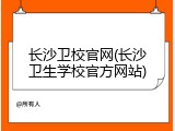 长沙卫校官网(长沙卫生学校官方网站)
