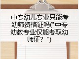 中专幼儿专业只能考幼师资格证吗("中专幼教专业仅能考取幼师证？")