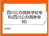 四川公办高铁学校专科(四川公办高铁专校)