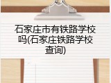 石家庄市有铁路学校吗(石家庄铁路学校查询)