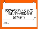 高铁学校多少分录取("高铁学校录取分数线查询")