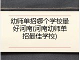 幼师单招哪个学校最好河南(河南幼师单招最佳学校)