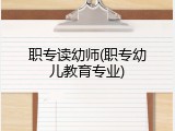 职专读幼师(职专幼儿教育专业)