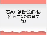 石家庄铁路培训学校(石家庄铁路教育学院)