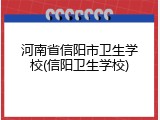 河南省信阳市卫生学校(信阳卫生学校)