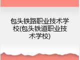 包头铁路职业技术学校(包头铁道职业技术学校)
