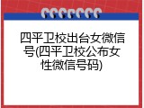 四平卫校出台女微信号(四平卫校公布女性微信号码)