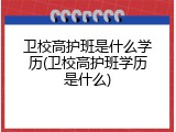 卫校高护班是什么学历(卫校高护班学历是什么)