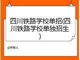 四川铁路学校单招(四川铁路学校单独招生)