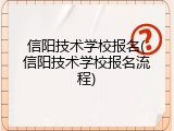 信阳技术学校报名(信阳技术学校报名流程)