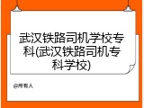 武汉铁路司机学校专科(武汉铁路司机专科学校)