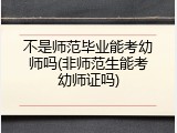 不是师范毕业能考幼师吗(非师范生能考幼师证吗)