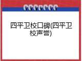 四平卫校口碑(四平卫校声誉)
