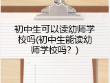 初中生可以读幼师学校吗(初中生能读幼师学校吗？)
