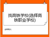找高铁学校(选择高铁职业学校)