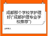 成都那个学校学护理好("成都护理专业学校推荐")