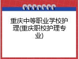 重庆中等职业学校护理(重庆职校护理专业)